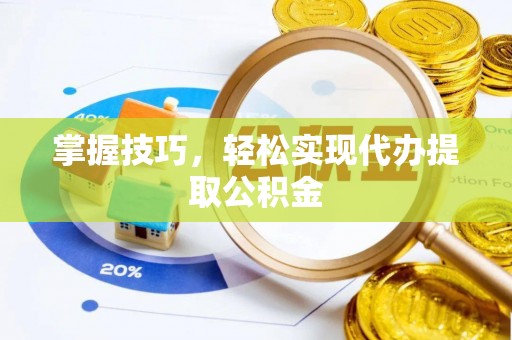 临漳掌握技巧，轻松实现代办提取公积金