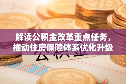 临漳解读公积金改革重点任务，推动住房保障体系优化升级