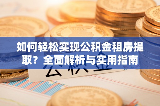 临漳如何轻松实现公积金租房提取？全面解析与实用指南