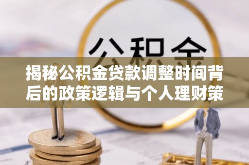 临漳揭秘公积金贷款调整时间背后的政策逻辑与个人理财策略