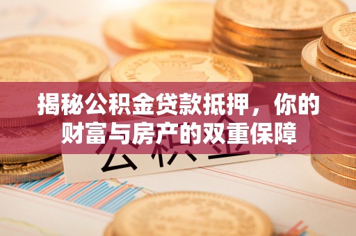 临漳揭秘公积金贷款抵押，你的财富与房产的双重保障