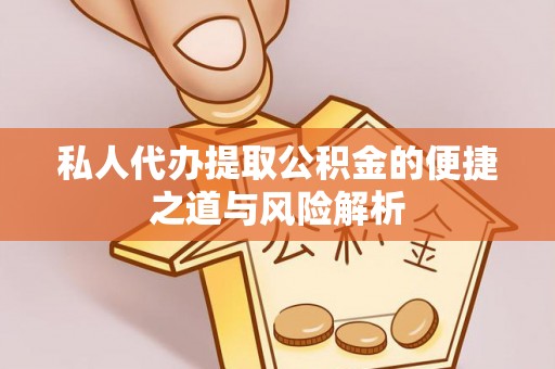 临漳私人代办提取公积金的便捷之道与风险解析