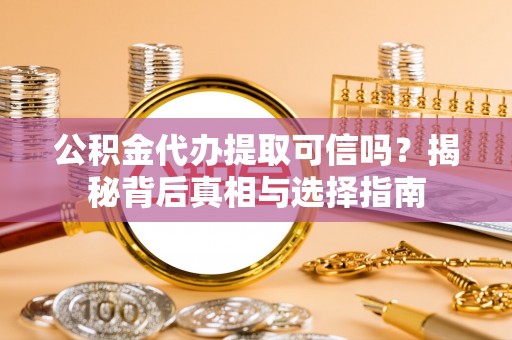 临漳公积金代办提取可信吗？揭秘背后真相与选择指南
