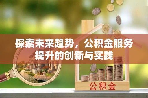 临漳探索未来趋势，公积金服务提升的创新与实践