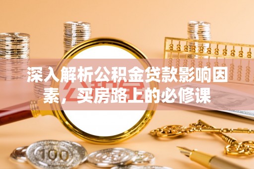 临漳深入解析公积金贷款影响因素，买房路上的必修课