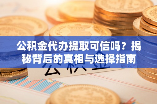 临漳公积金代办提取可信吗？揭秘背后的真相与选择指南