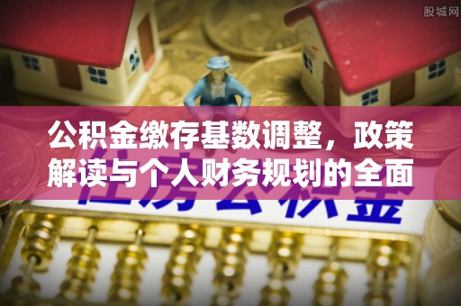 临漳公积金缴存基数调整，政策解读与个人财务规划的全面分析
