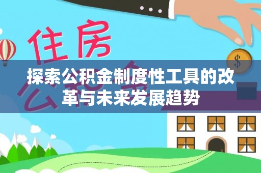 临漳探索公积金制度性工具的改革与未来发展趋势