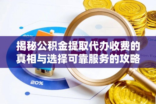 临漳揭秘公积金提取代办收费的真相与选择可靠服务的攻略
