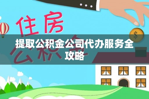 临漳提取公积金公司代办服务全攻略