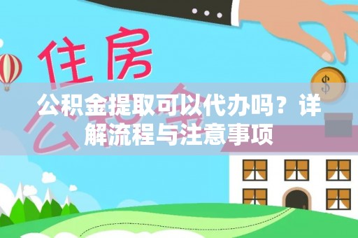 临漳公积金提取可以代办吗？详解流程与注意事项