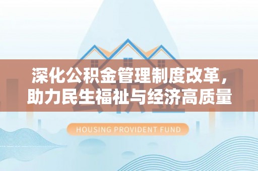 临漳深化公积金管理制度改革，助力民生福祉与经济高质量发展