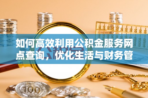 临漳如何高效利用公积金服务网点查询，优化生活与财务管理