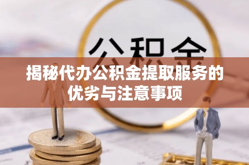 临漳揭秘代办公积金提取服务的优劣与注意事项
