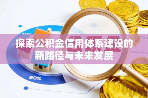 临漳探索公积金信用体系建设的新路径与未来发展