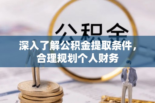 临漳深入了解公积金提取条件，合理规划个人财务