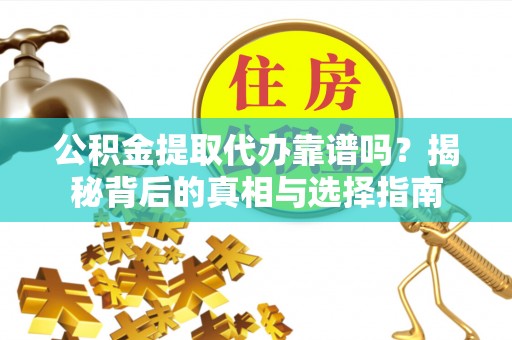 临漳公积金提取代办靠谱吗？揭秘背后的真相与选择指南