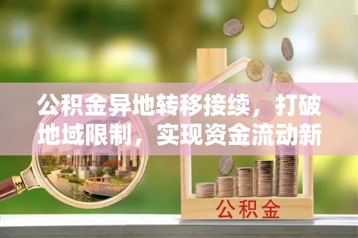 临漳公积金异地转移接续，打破地域限制，实现资金流动新纪元
