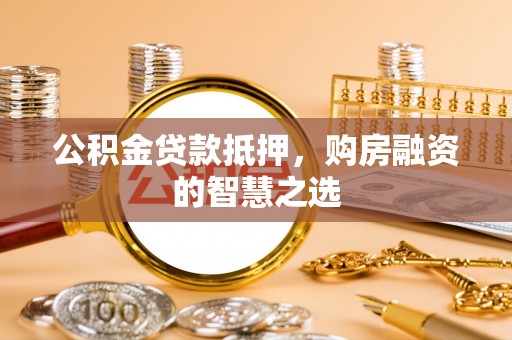 临漳公积金贷款抵押，购房融资的智慧之选
