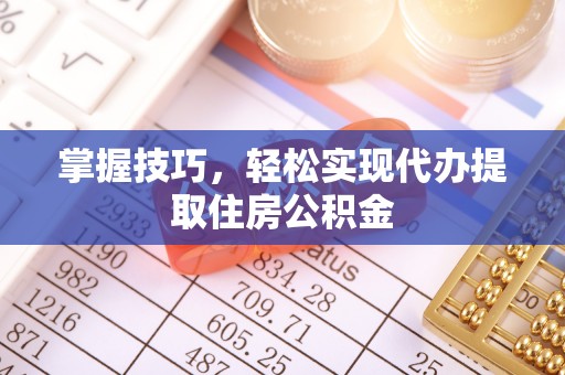 临漳掌握技巧，轻松实现代办提取住房公积金