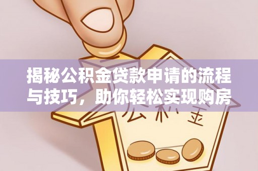 临漳揭秘公积金贷款申请的流程与技巧，助你轻松实现购房梦