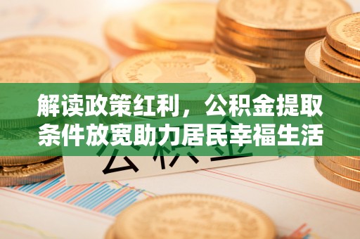 临漳解读政策红利，公积金提取条件放宽助力居民幸福生活