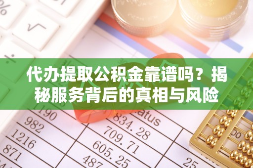 临漳代办提取公积金靠谱吗？揭秘服务背后的真相与风险