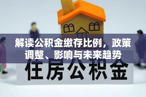 临漳解读公积金缴存比例，政策调整、影响与未来趋势