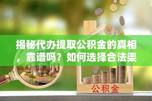 临漳揭秘代办提取公积金的真相，靠谱吗？如何选择合法渠道