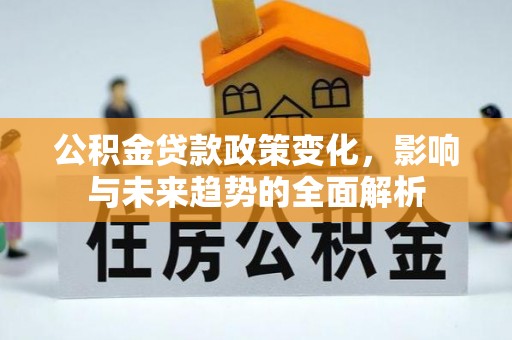 临漳公积金贷款政策变化，影响与未来趋势的全面解析