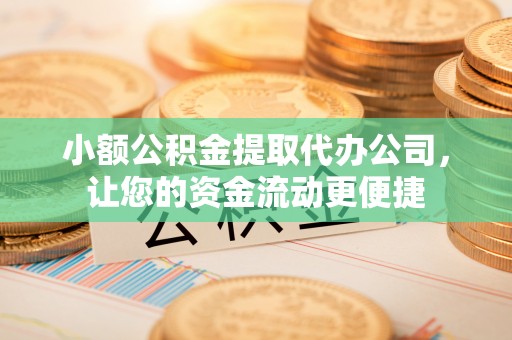临漳小额公积金提取代办公司，让您的资金流动更便捷