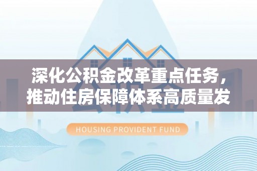 临漳深化公积金改革重点任务，推动住房保障体系高质量发展