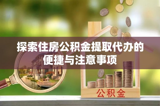 临漳探索住房公积金提取代办的便捷与注意事项