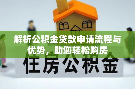 临漳解析公积金贷款申请流程与优势，助您轻松购房