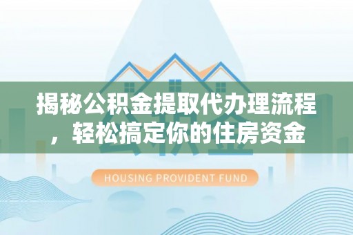 临漳揭秘公积金提取代办理流程，轻松搞定你的住房资金