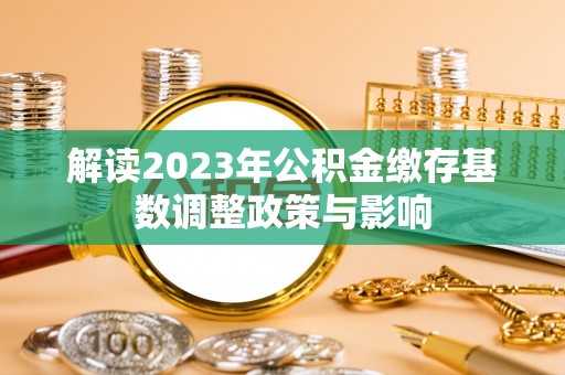 临漳解读2023年公积金缴存基数调整政策与影响
