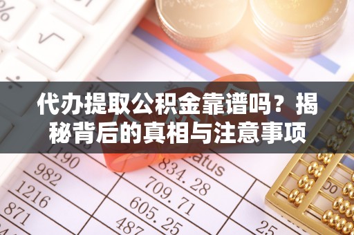 临漳代办提取公积金靠谱吗？揭秘背后的真相与注意事项