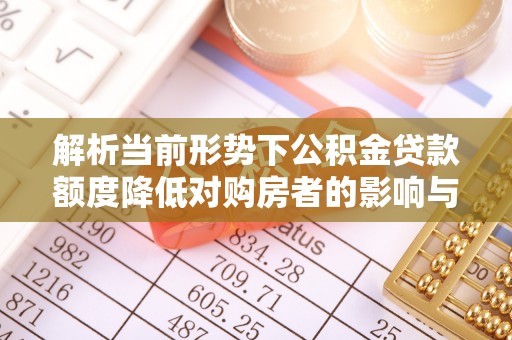 临漳解析当前形势下公积金贷款额度降低对购房者的影响与应对策略