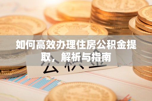 临漳如何高效办理住房公积金提取，解析与指南