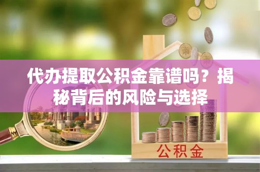 临漳代办提取公积金靠谱吗？揭秘背后的风险与选择