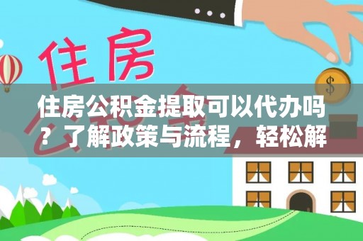 临漳住房公积金提取可以代办吗？了解政策与流程，轻松解决疑惑