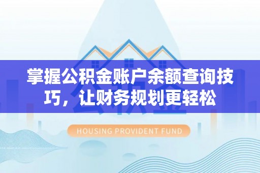 临漳掌握公积金账户余额查询技巧，让财务规划更轻松