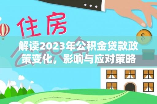 临漳解读2023年公积金贷款政策变化，影响与应对策略