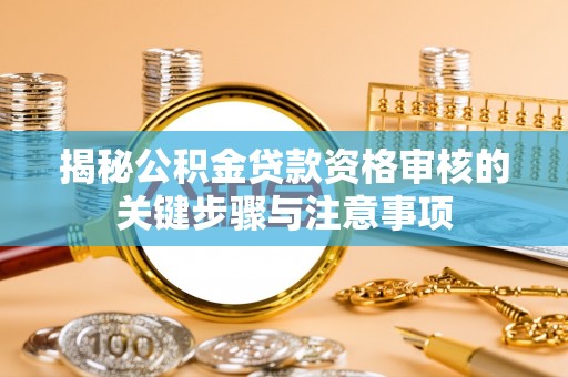 临漳揭秘公积金贷款资格审核的关键步骤与注意事项