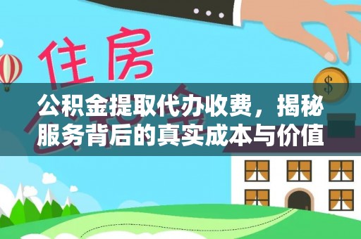 临漳公积金提取代办收费，揭秘服务背后的真实成本与价值