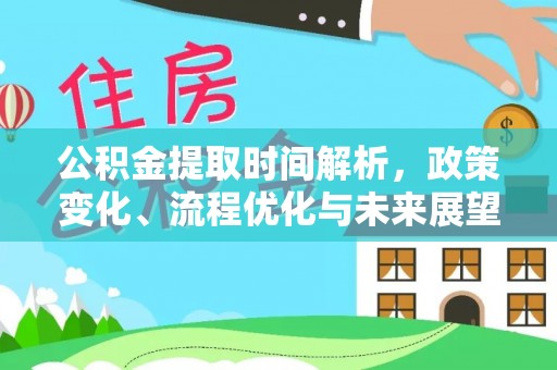 临漳公积金提取时间解析，政策变化、流程优化与未来展望