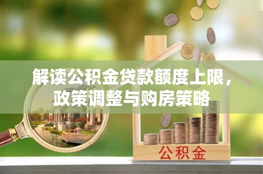 临漳解读公积金贷款额度上限，政策调整与购房策略