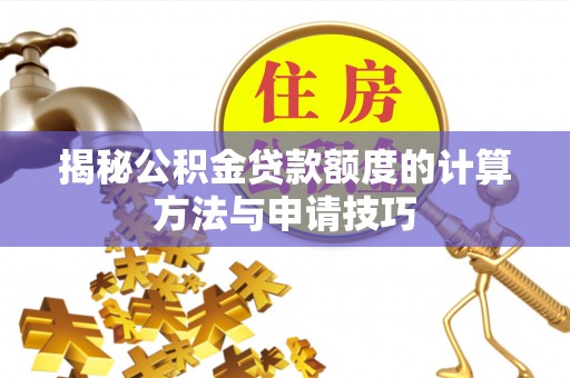 临漳揭秘公积金贷款额度的计算方法与申请技巧