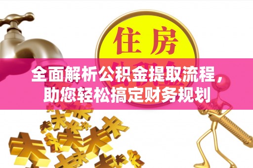 临漳全面解析公积金提取流程，助您轻松搞定财务规划