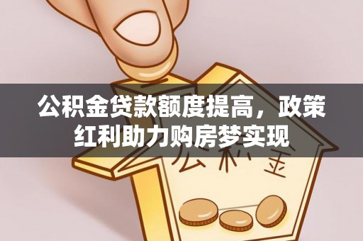 临漳公积金贷款额度提高，政策红利助力购房梦实现
